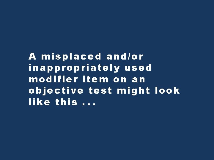 A misplaced and/or inappropriately used modifier item on an objective test might look like