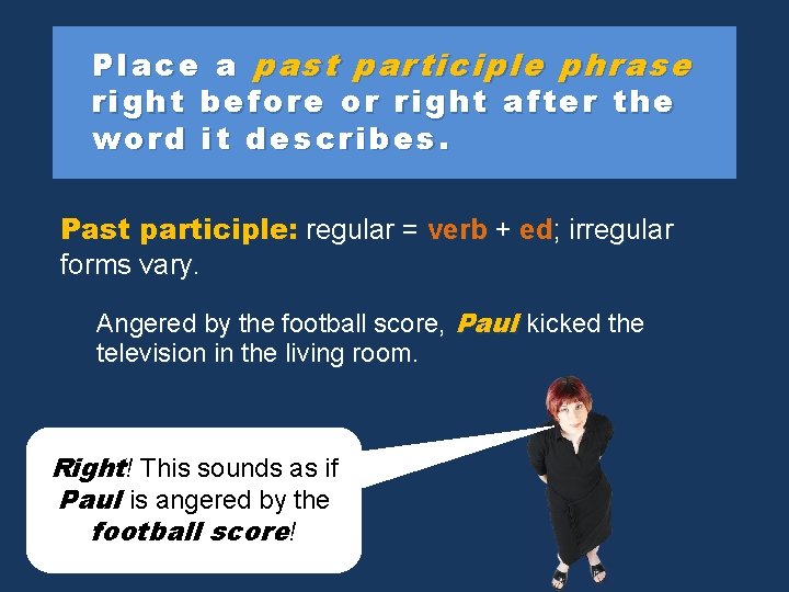 Place a past participle phrase right before or right after the word it describes.