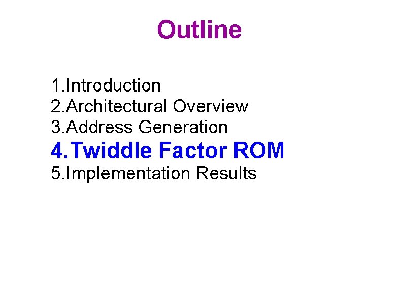 Outline 1. Introduction 2. Architectural Overview 3. Address Generation 4. Twiddle Factor ROM 5.