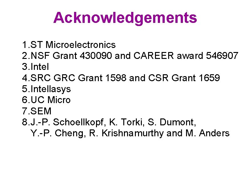 Acknowledgements 1. ST Microelectronics 2. NSF Grant 430090 and CAREER award 546907 3. Intel