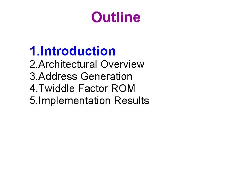 Outline 1. Introduction 2. Architectural Overview 3. Address Generation 4. Twiddle Factor ROM 5.