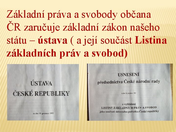 Základní práva a svobody občana ČR zaručuje základní zákon našeho státu – ústava (