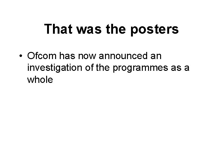 That was the posters • Ofcom has now announced an investigation of the programmes