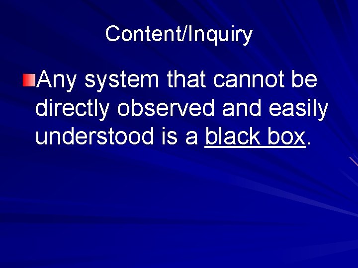 Content/Inquiry Any system that cannot be directly observed and easily understood is a black