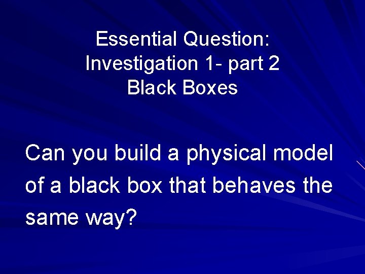 Essential Question: Investigation 1 - part 2 Black Boxes Can you build a physical