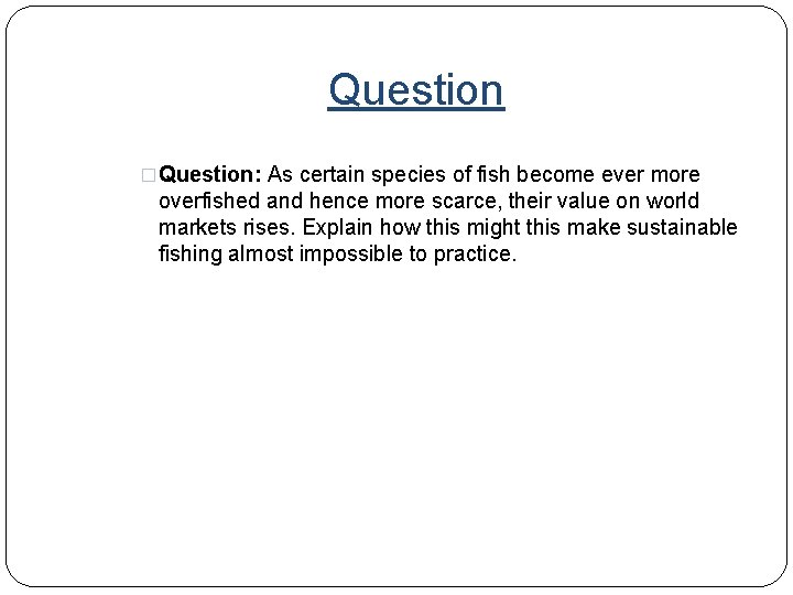 Question �Question: As certain species of fish become ever more overfished and hence more