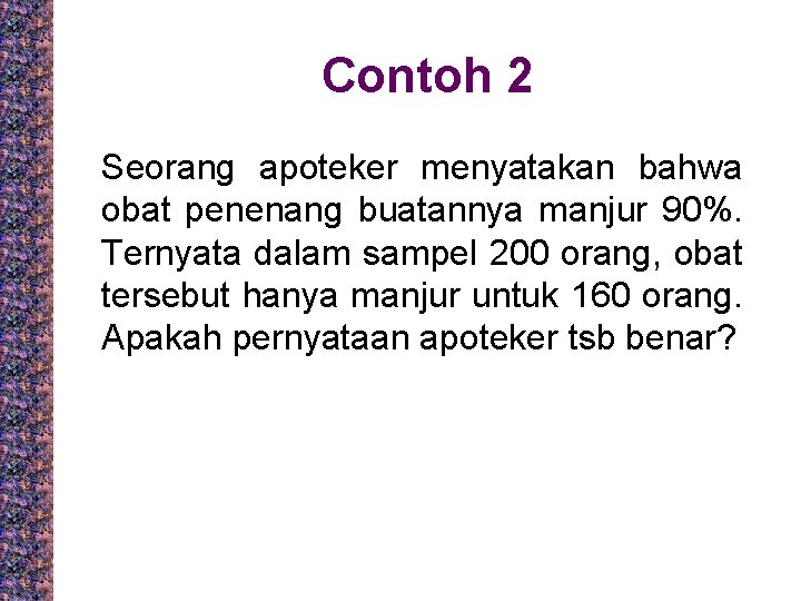 Contoh 2 Seorang apoteker menyatakan bahwa obat penenang buatannya manjur 90%. Ternyata dalam sampel
