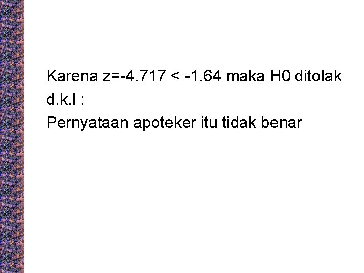 Karena z=-4. 717 < -1. 64 maka H 0 ditolak d. k. l :
