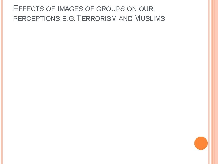 EFFECTS OF IMAGES OF GROUPS ON OUR PERCEPTIONS E. G. TERRORISM AND MUSLIMS 