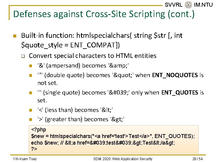 SVVRL @ IM. NTU Defenses against Cross-Site Scripting (cont. ) n Built-in function: htmlspecialchars(