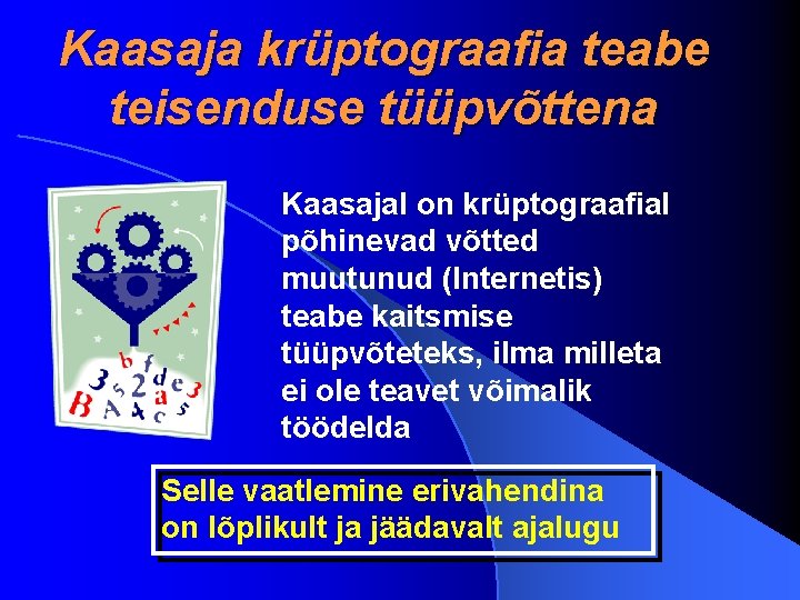 Kaasaja krüptograafia teabe teisenduse tüüpvõttena Kaasajal on krüptograafial põhinevad võtted muutunud (Internetis) teabe kaitsmise