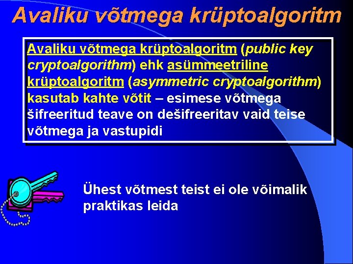 Avaliku võtmega krüptoalgoritm (public key cryptoalgorithm) ehk asümmeetriline krüptoalgoritm (asymmetric cryptoalgorithm) kasutab kahte võtit