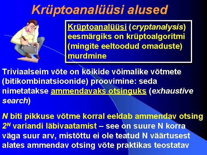 Krüptoanalüüsi alused Krüptoanalüüsi (cryptanalysis) eesmärgiks on krüptoalgoritmi (mingite eeltoodud omaduste) murdmine Triviaalseim võte on