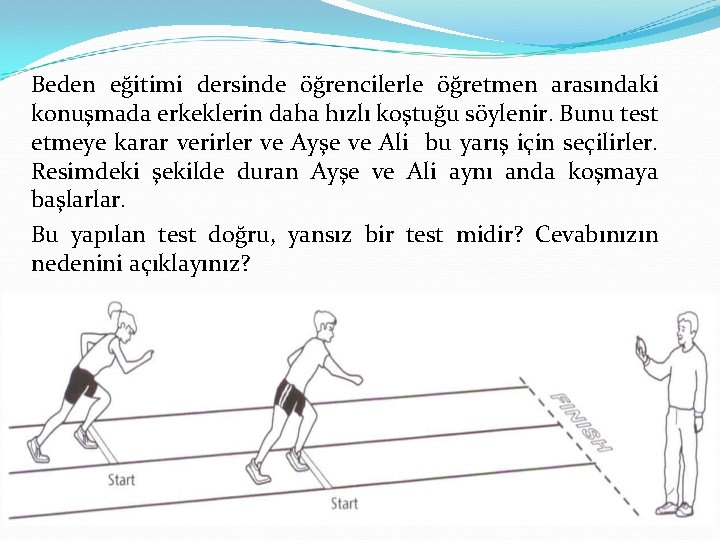Beden eğitimi dersinde öğrencilerle öğretmen arasındaki konuşmada erkeklerin daha hızlı koştuğu söylenir. Bunu test