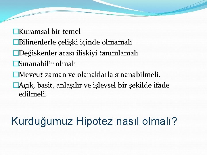 �Kuramsal bir temel �Bilinenlerle çelişki içinde olmamalı �Değişkenler arası ilişkiyi tanımlamalı �Sınanabilir olmalı �Mevcut