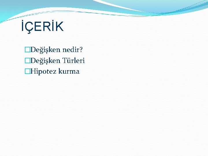 İÇERİK �Değişken nedir? �Değişken Türleri �Hipotez kurma 