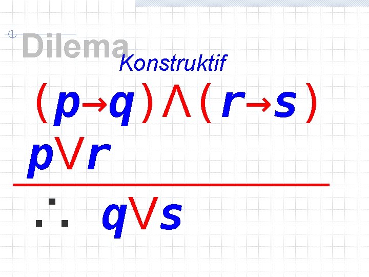 Dilema. Konstruktif (p→q)Λ(r→s) p. Vr ∴ q. Vs 