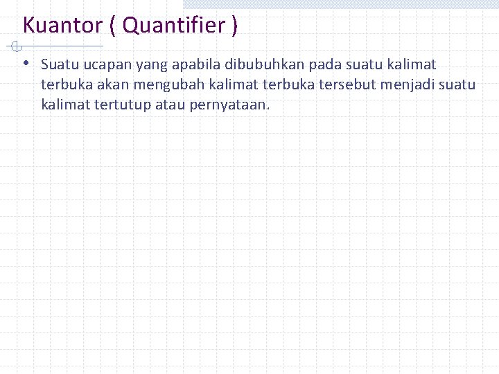 Kuantor ( Quantifier ) • Suatu ucapan yang apabila dibubuhkan pada suatu kalimat terbuka