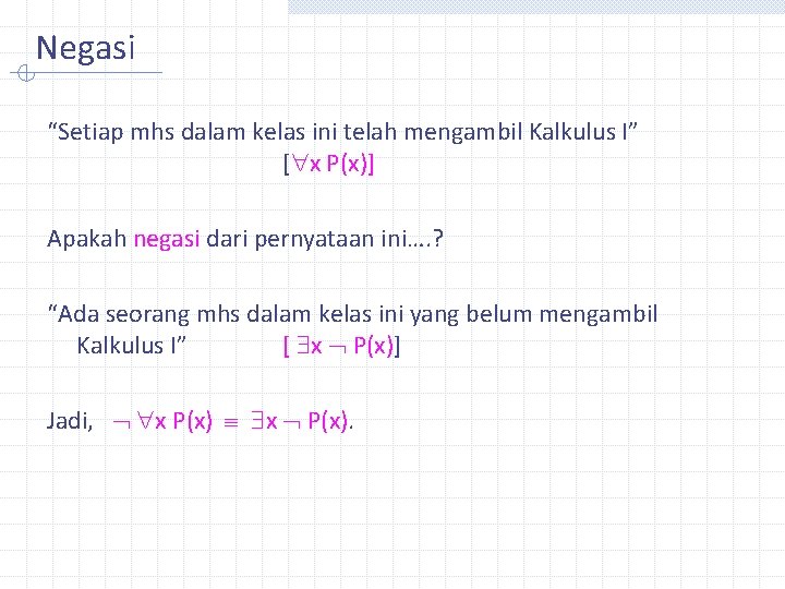 Negasi “Setiap mhs dalam kelas ini telah mengambil Kalkulus I” [ x P(x)] Apakah