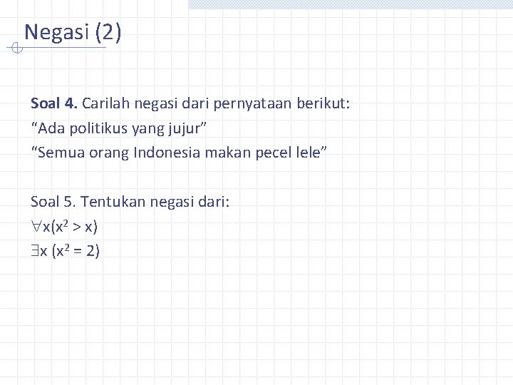 Negasi (2) Soal 4. Carilah negasi dari pernyataan berikut: “Ada politikus yang jujur” “Semua