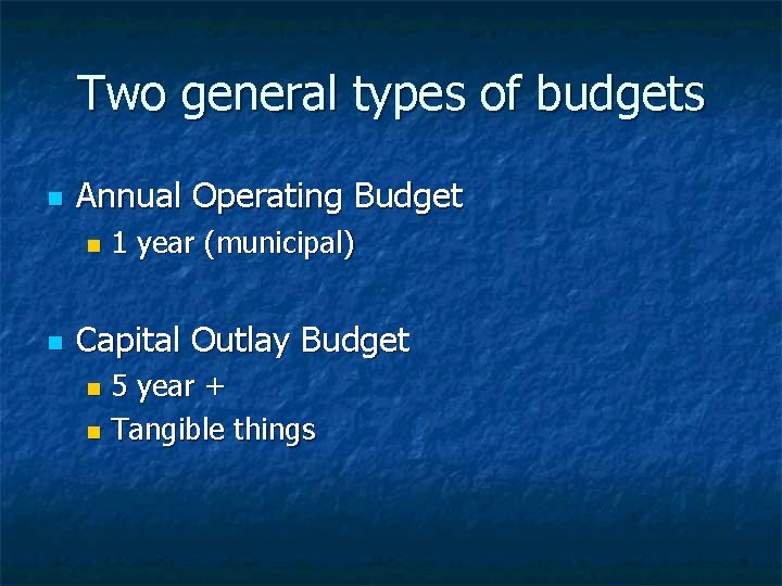 Two general types of budgets n Annual Operating Budget n n 1 year (municipal)