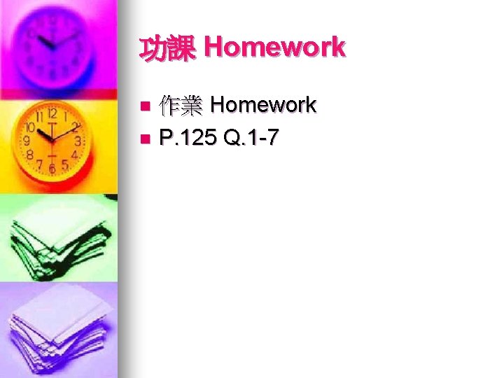 功課 Homework 作業 Homework n P. 125 Q. 1 -7 n 