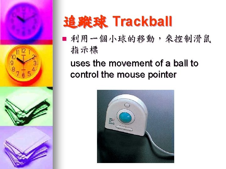 追蹤球 Trackball n 利用一個小球的移動，來控制滑鼠 指示標 uses the movement of a ball to control the