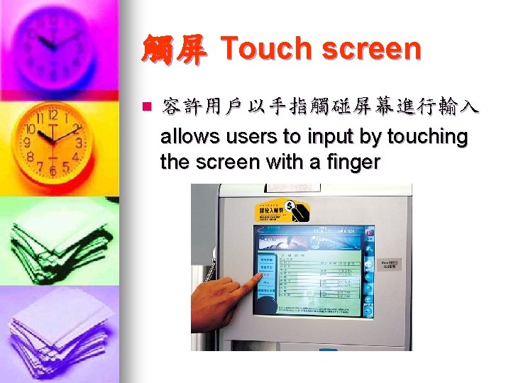 觸屏 Touch screen n 容許用戶以手指觸碰屏幕進行輸入 allows users to input by touching the screen with