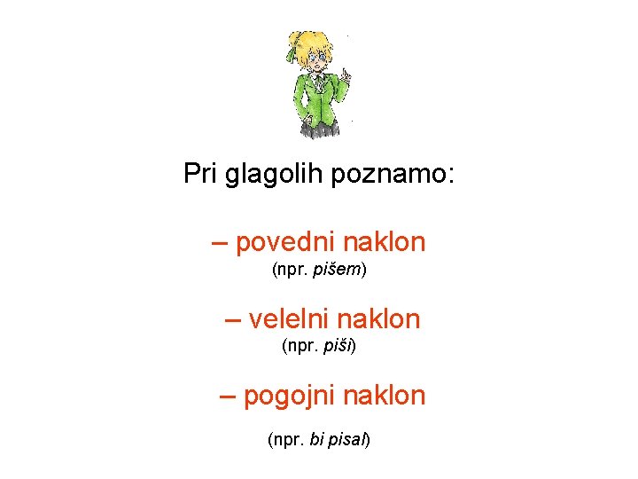 Pri glagolih poznamo: – povedni naklon (npr. pišem) – velelni naklon (npr. piši) –