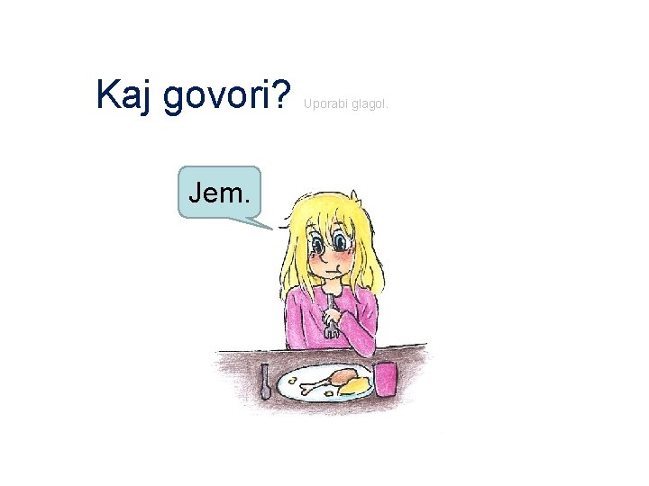 Kaj govori? Jem. Uporabi glagol. 