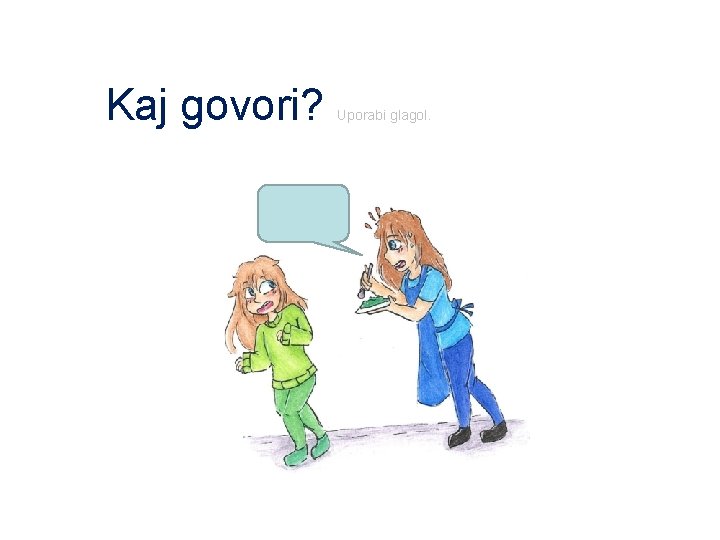 Kaj govori? Uporabi glagol. 