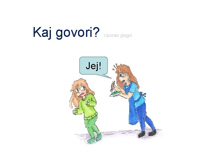 Kaj govori? Jej! Uporabi glagol. 