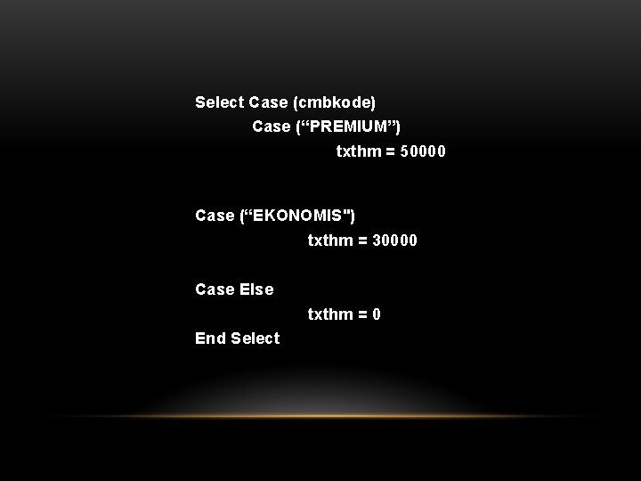 Select Case (cmbkode) Case (“PREMIUM”) txthm = 50000 Case (“EKONOMIS") txthm = 30000 Case
