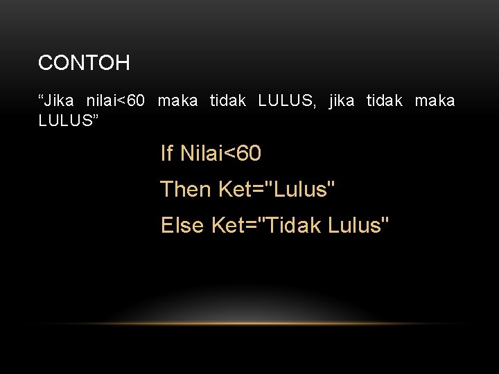 CONTOH “Jika nilai<60 maka tidak LULUS, jika tidak maka LULUS” If Nilai<60 Then Ket="Lulus"