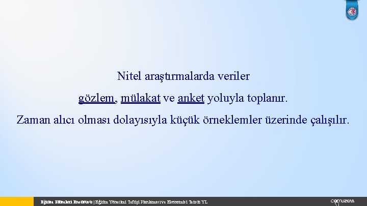 Nitel araştırmalarda veriler gözlem, mülakat ve anket yoluyla toplanır. Zaman alıcı olması dolayısıyla küçük