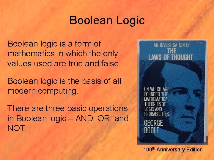 Boolean Logic Boolean logic is a form of mathematics in which the only values