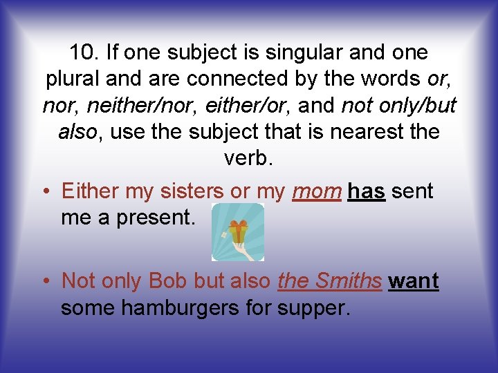10. If one subject is singular and one plural and are connected by the