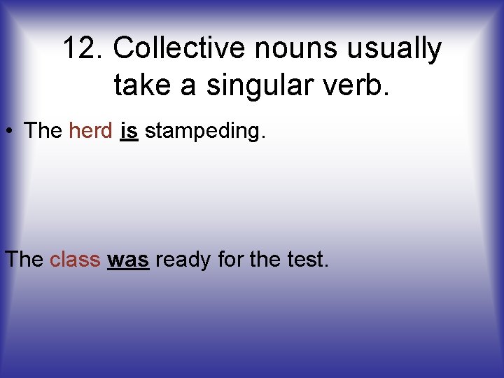 12. Collective nouns usually take a singular verb. • The herd is stampeding. The