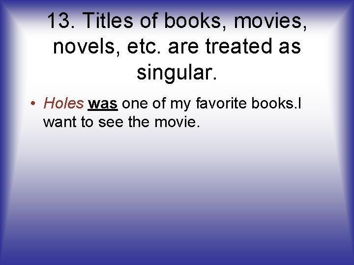 13. Titles of books, movies, novels, etc. are treated as singular. • Holes was