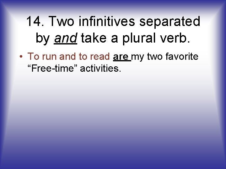 14. Two infinitives separated by and take a plural verb. • To run and