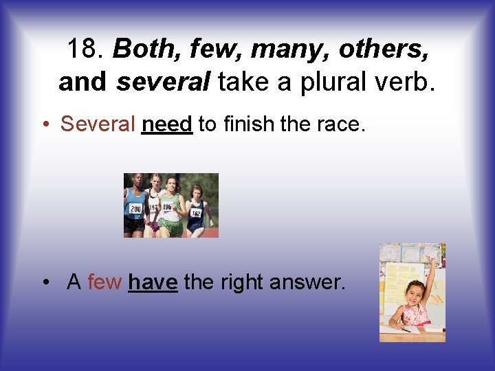 18. Both, few, many, others, and several take a plural verb. • Several need