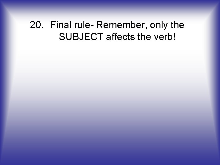 20. Final rule- Remember, only the SUBJECT affects the verb! 