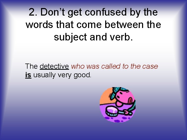2. Don’t get confused by the words that come between the subject and verb.
