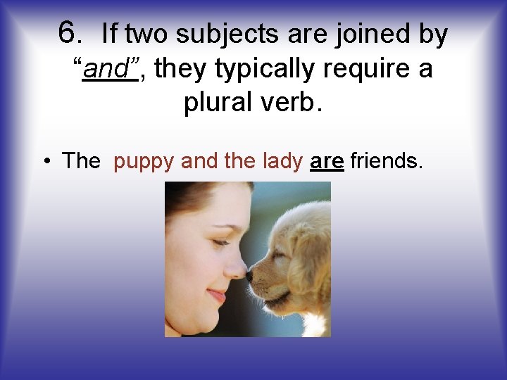 6. If two subjects are joined by “and”, they typically require a plural verb.