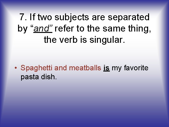 7. If two subjects are separated by “and” refer to the same thing, the