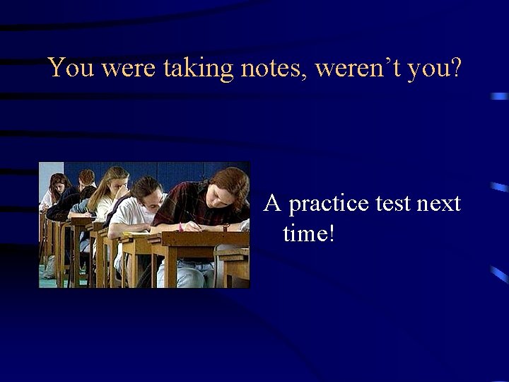 You were taking notes, weren’t you? A practice test next time! 