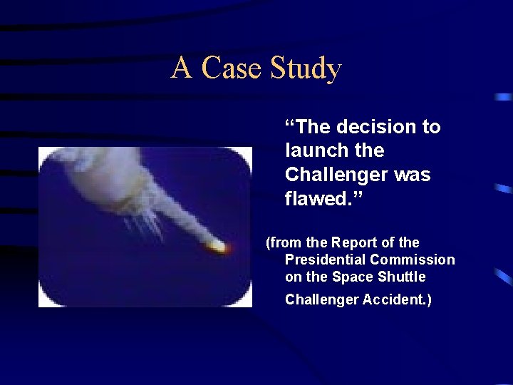 A Case Study “The decision to launch the Challenger was flawed. ” (from the