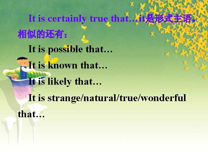 It is certainly true that…it是形式主语。 相似的还有： It is possible that… It is known that…