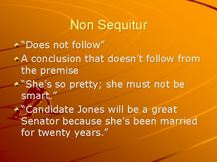 Non Sequitur “Does not follow” A conclusion that doesn’t follow from the premise “She’s