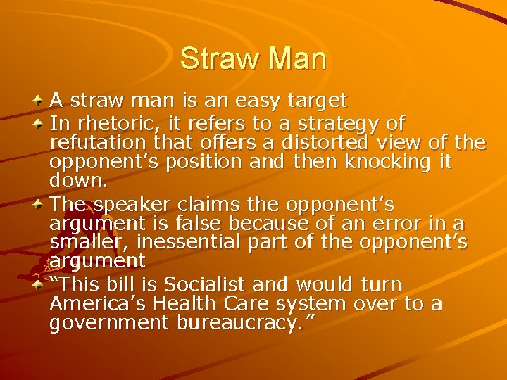 Straw Man A straw man is an easy target In rhetoric, it refers to